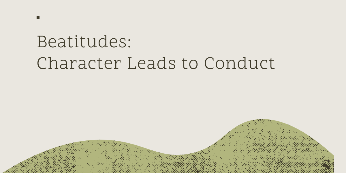 Beatitudes: Character Leads to Conduct