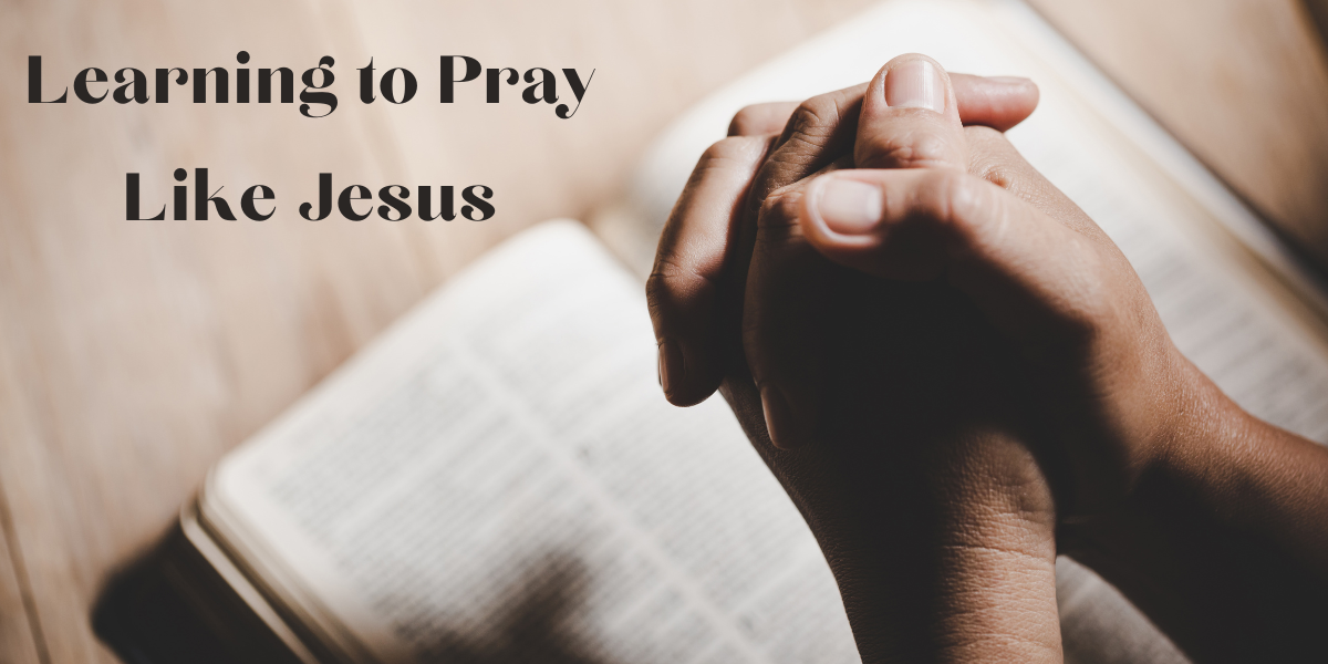 learning how to pray like Jesus