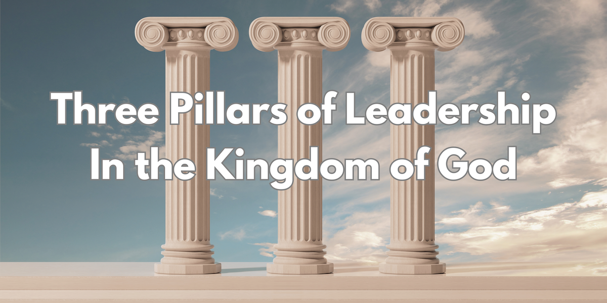 Three Pillars of Leadership In the Kingdom of God - Eric Echols