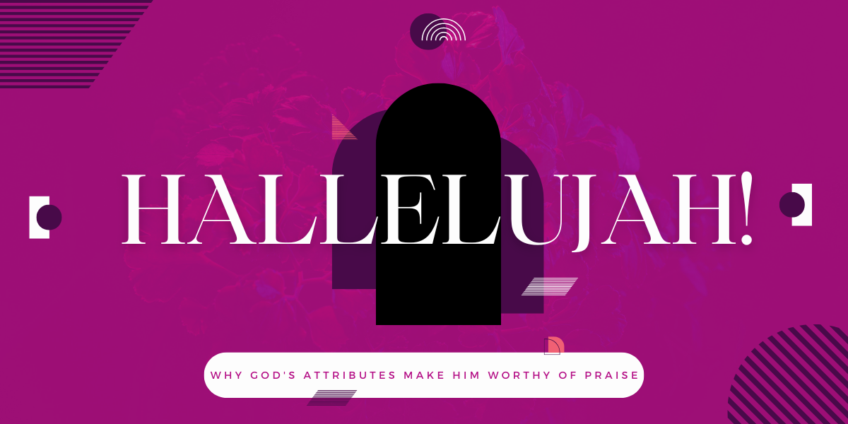 Halleljuh! Why God's attributes make Him worthy of praise