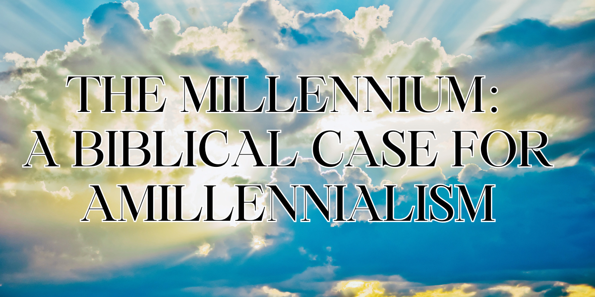 The Millennium- A Biblical Case for Amillennialism
