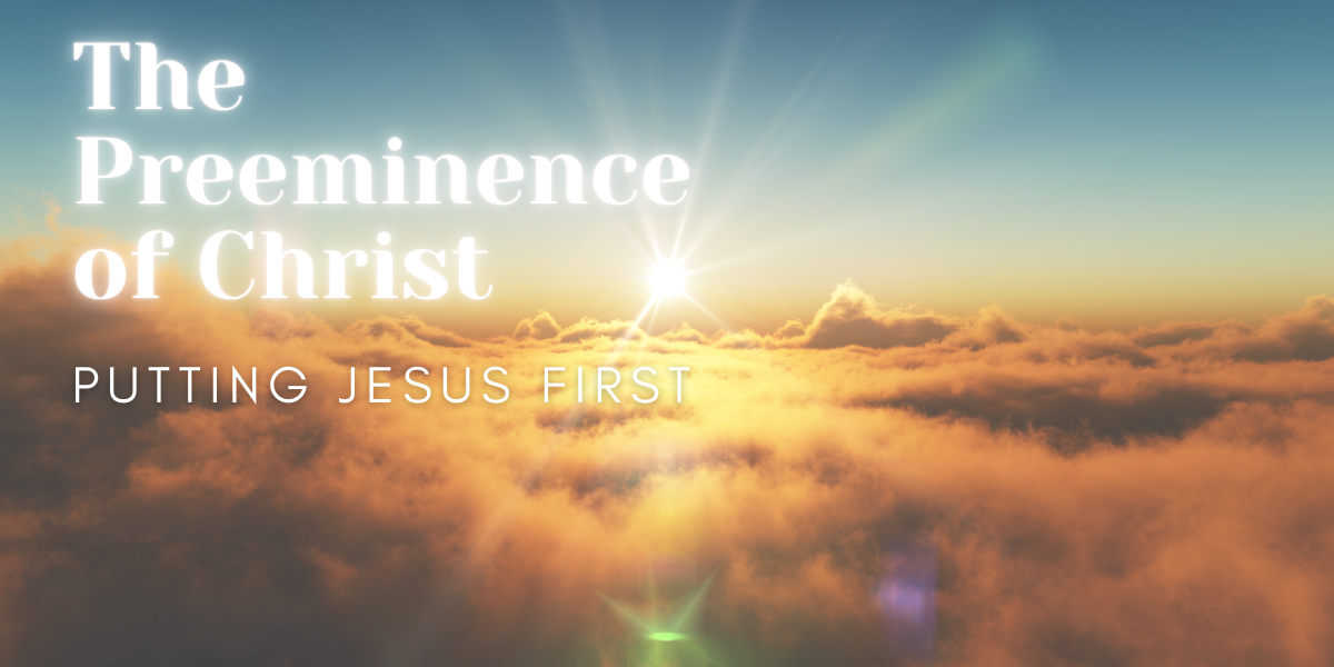 The Preeminence of Christ: Putting Jesus First