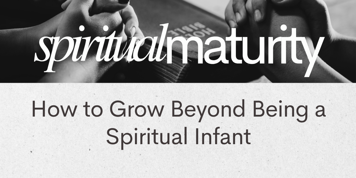 Spiritual Maturity: How to Grow Beyond Being a Spiritual Infant